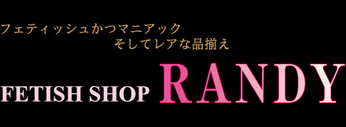 フェティッシュかつマニアック そしてレアな品揃え FETISH SHOP RANDY